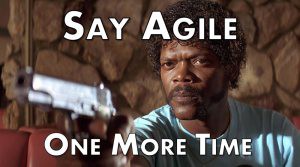 Say agile one more time. I dare you, I double dare you!
